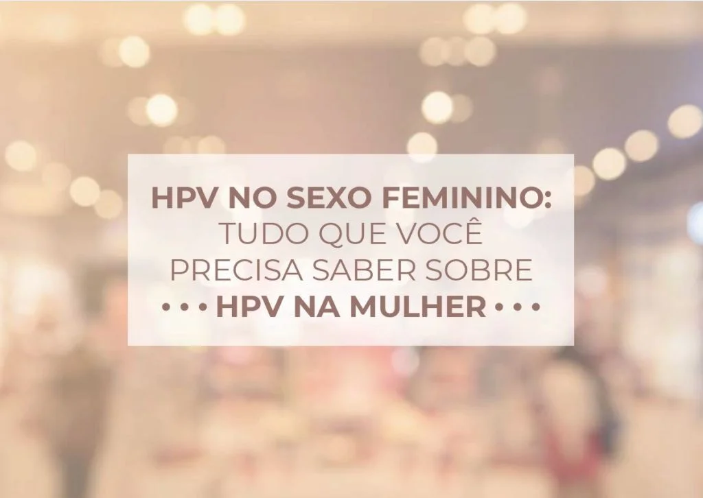 HPV no sexo feminino: Tudo que você precisa saber sobre HPV na Mulher